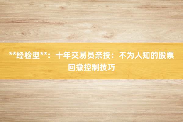 **经验型**：十年交易员亲授：不为人知的股票回撤控制技巧