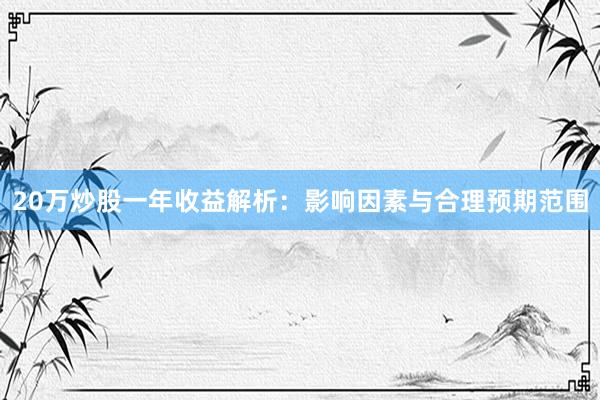 20万炒股一年收益解析：影响因素与合理预期范围
