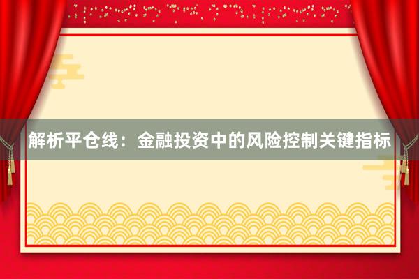 解析平仓线：金融投资中的风险控制关键指标