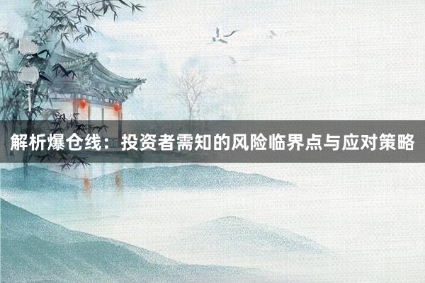 解析爆仓线：投资者需知的风险临界点与应对策略