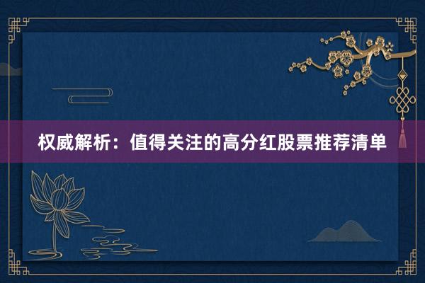 权威解析：值得关注的高分红股票推荐清单