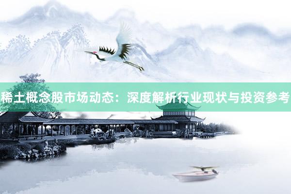 稀土概念股市场动态：深度解析行业现状与投资参考