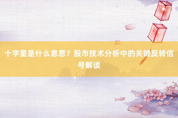 十字星是什么意思？股市技术分析中的关键反转信号解读