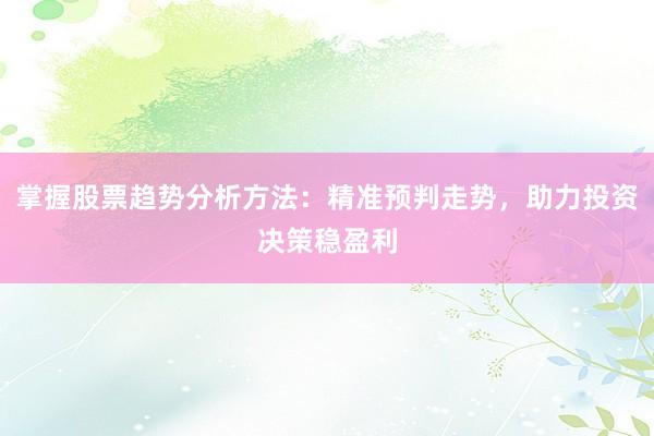 掌握股票趋势分析方法：精准预判走势，助力投资决策稳盈利
