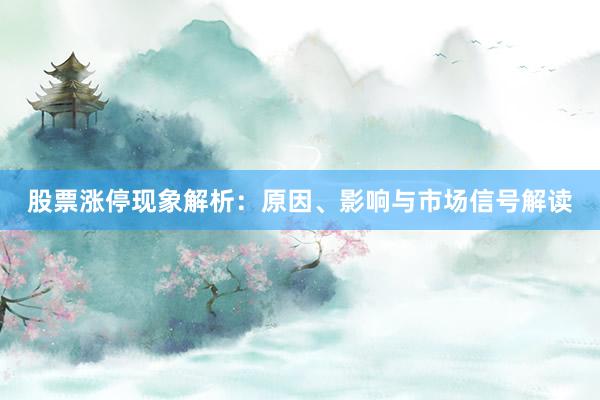 股票涨停现象解析：原因、影响与市场信号解读
