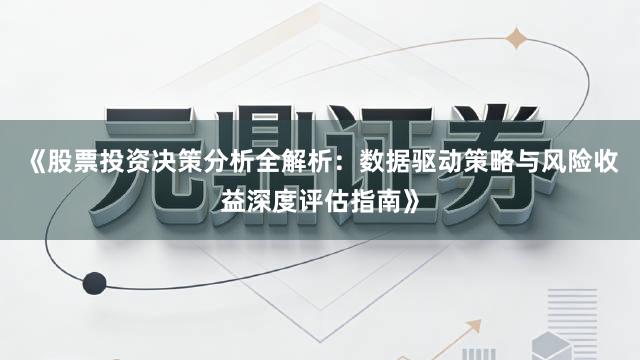《股票投资决策分析全解析：数据驱动策略与风险收益深度评估指南》