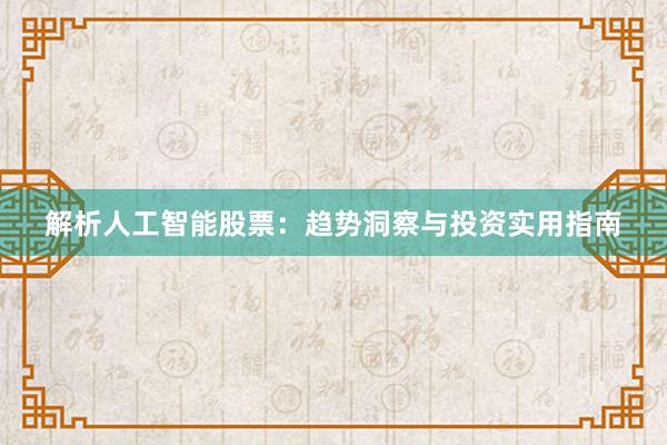 解析人工智能股票：趋势洞察与投资实用指南