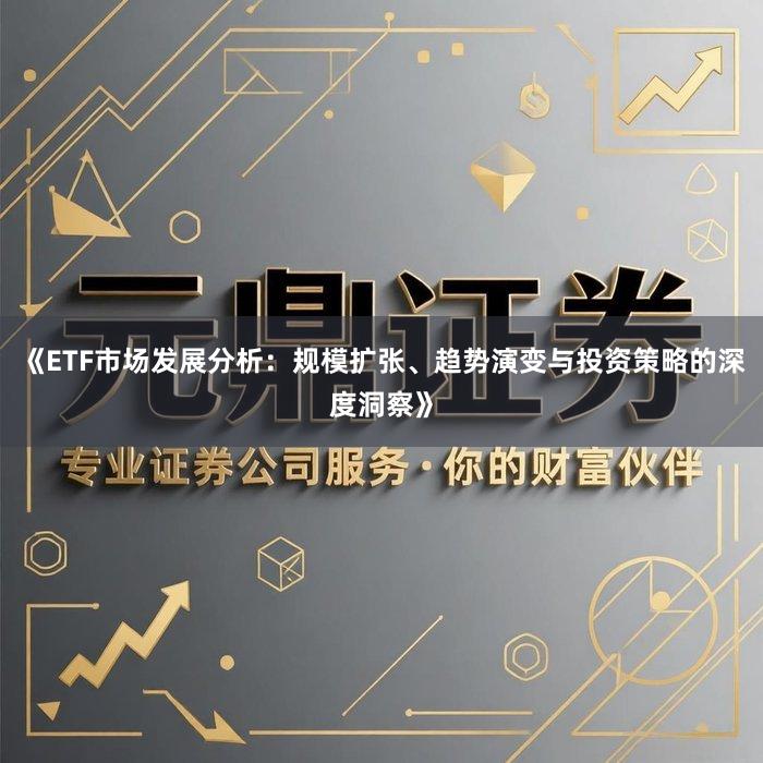 《ETF市场发展分析：规模扩张、趋势演变与投资策略的深度洞察》