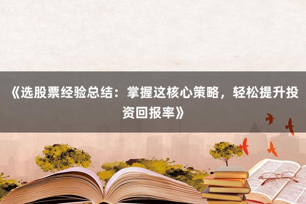 《选股票经验总结：掌握这核心策略，轻松提升投资回报率》