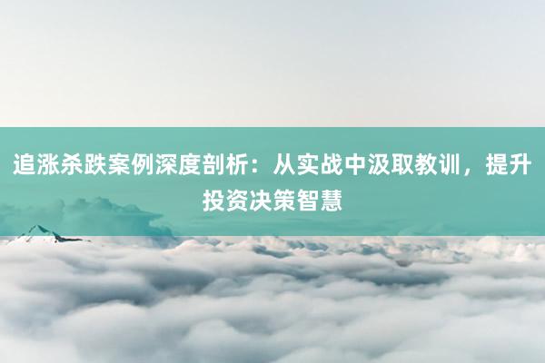 追涨杀跌案例深度剖析：从实战中汲取教训，提升投资决策智慧