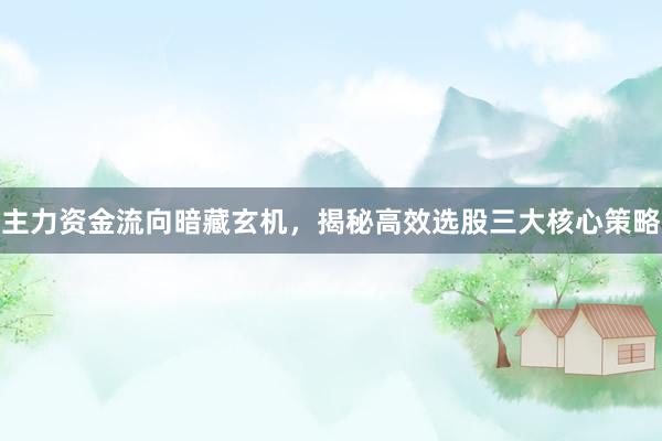 主力资金流向暗藏玄机，揭秘高效选股三大核心策略