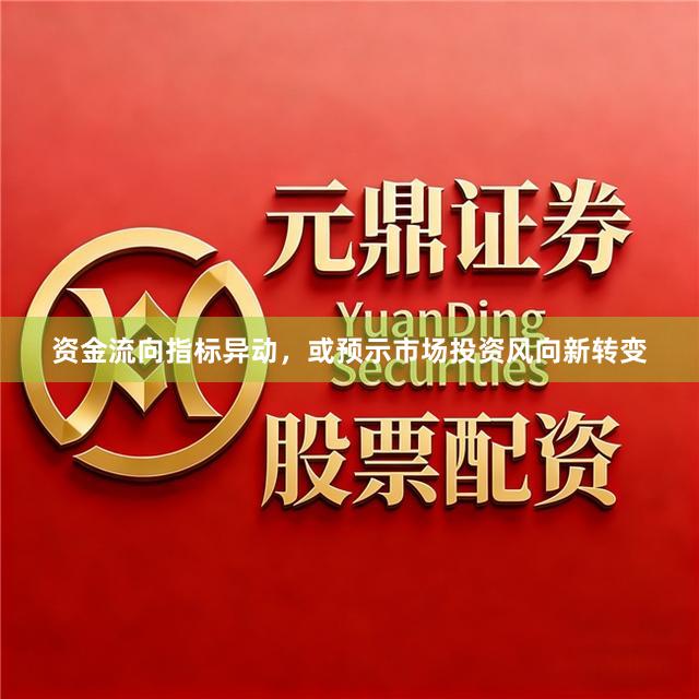 资金流向指标异动，或预示市场投资风向新转变