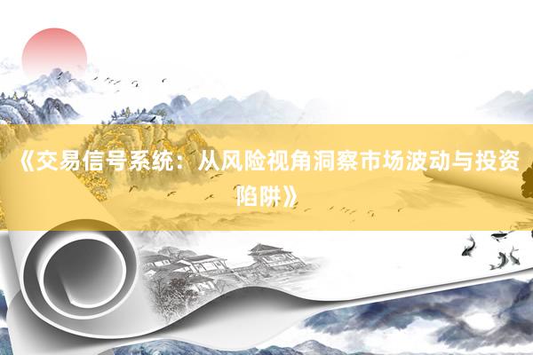 《交易信号系统：从风险视角洞察市场波动与投资陷阱》