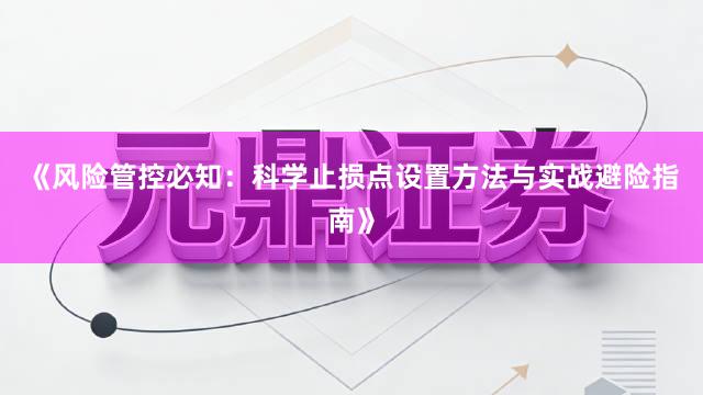 《风险管控必知：科学止损点设置方法与实战避险指南》