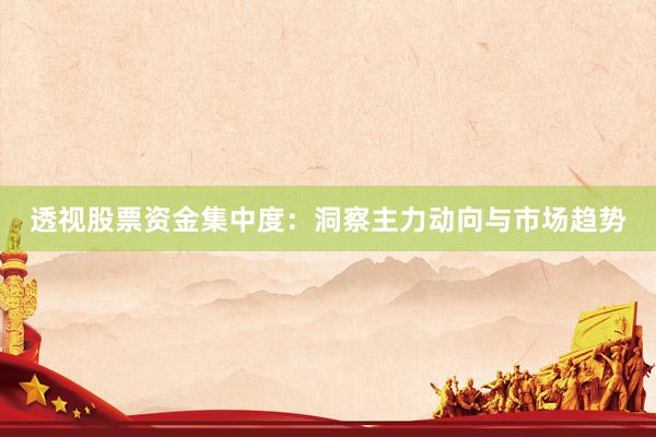透视股票资金集中度：洞察主力动向与市场趋势