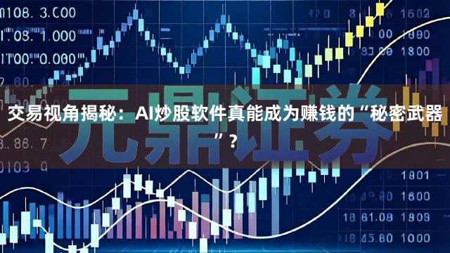 交易视角揭秘：AI炒股软件真能成为赚钱的“秘密武器”？