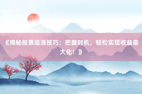 《揭秘股票追涨技巧：把握时机，轻松实现收益最大化！》