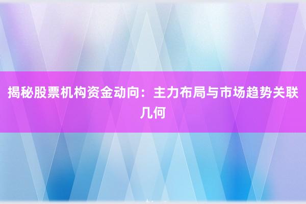 揭秘股票机构资金动向：主力布局与市场趋势关联几何