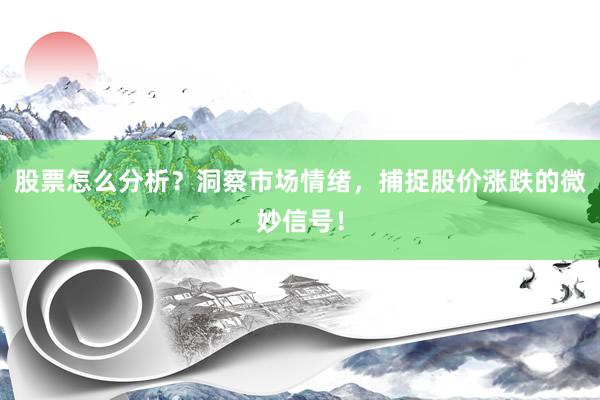 股票怎么分析？洞察市场情绪，捕捉股价涨跌的微妙信号！