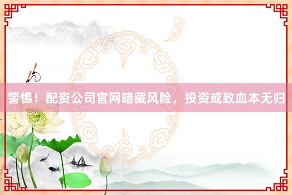 警惕！配资公司官网暗藏风险，投资或致血本无归