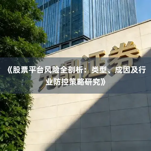 《股票平台风险全剖析：类型、成因及行业防控策略研究》