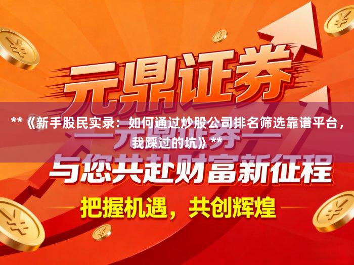 **《新手股民实录：如何通过炒股公司排名筛选靠谱平台，我踩过的坑》**