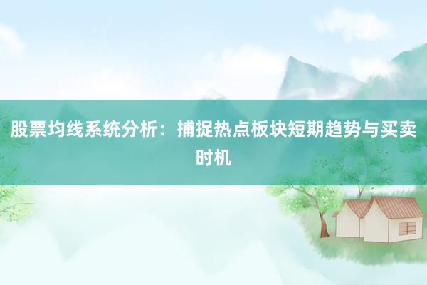 股票均线系统分析：捕捉热点板块短期趋势与买卖时机
