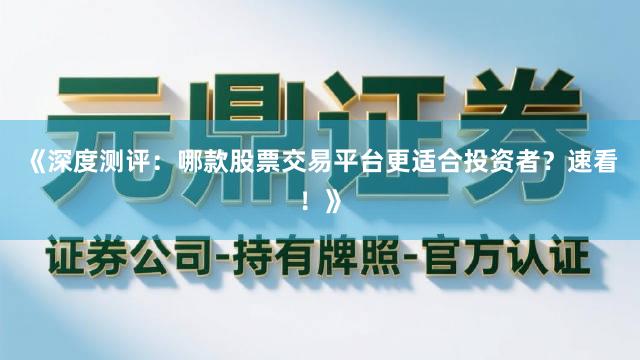 《深度测评：哪款股票交易平台更适合投资者？速看！》
