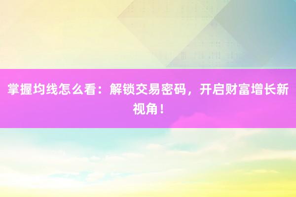 掌握均线怎么看：解锁交易密码，开启财富增长新视角！