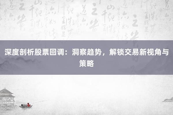 深度剖析股票回调：洞察趋势，解锁交易新视角与策略