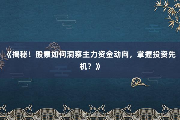 《揭秘！股票如何洞察主力资金动向，掌握投资先机？》