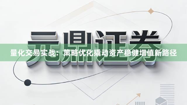 量化交易实战：策略优化撬动资产稳健增值新路径