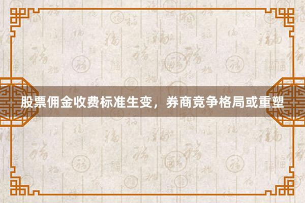 股票佣金收费标准生变，券商竞争格局或重塑