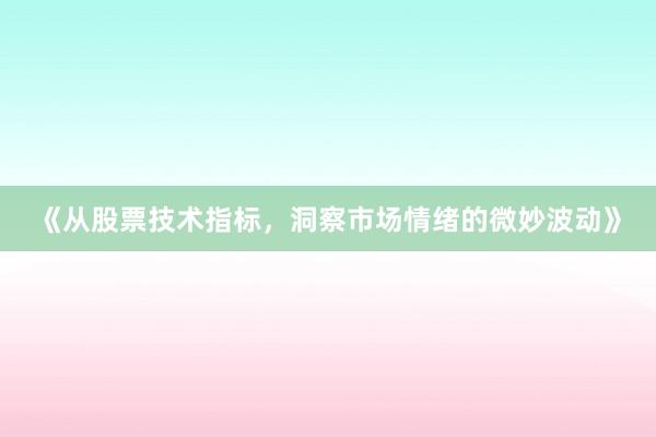 《从股票技术指标，洞察市场情绪的微妙波动》