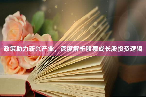 政策助力新兴产业，深度解析股票成长股投资逻辑
