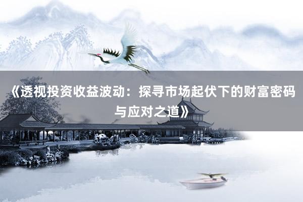 《透视投资收益波动：探寻市场起伏下的财富密码与应对之道》