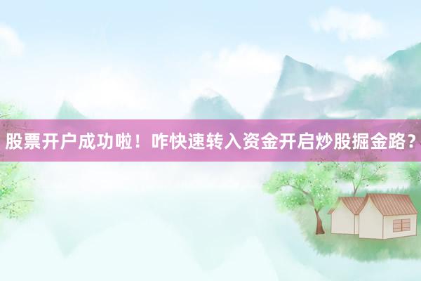 股票开户成功啦！咋快速转入资金开启炒股掘金路？