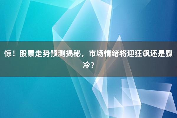惊！股票走势预测揭秘，市场情绪将迎狂飙还是骤冷？