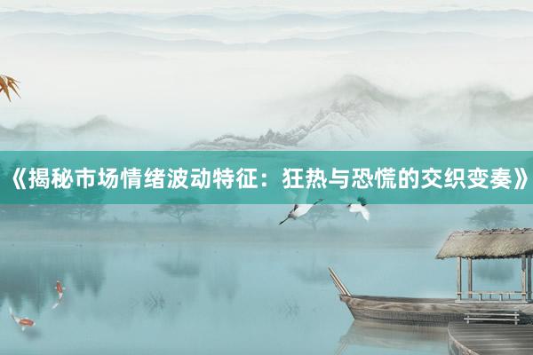 《揭秘市场情绪波动特征：狂热与恐慌的交织变奏》