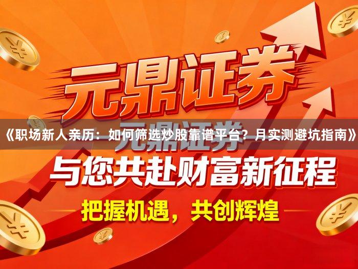 《职场新人亲历：如何筛选炒股靠谱平台？月实测避坑指南》