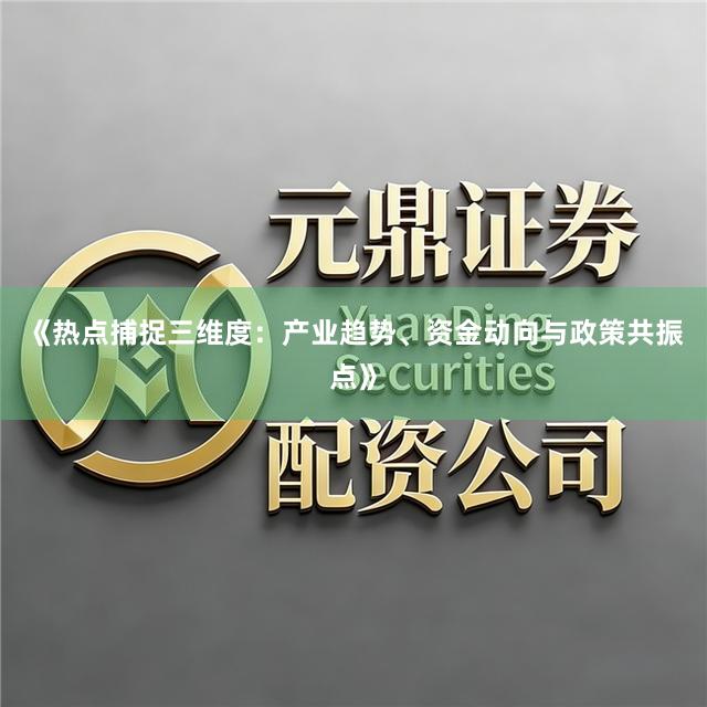 《热点捕捉三维度：产业趋势、资金动向与政策共振点》