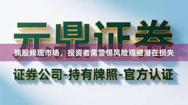 熊股频现市场，投资者需警惕风险规避潜在损失