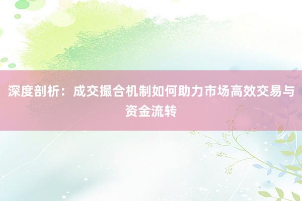 深度剖析：成交撮合机制如何助力市场高效交易与资金流转