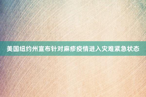 美国纽约州宣布针对麻疹疫情进入灾难紧急状态