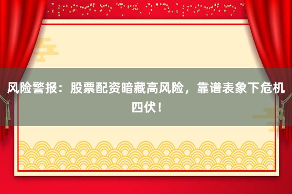 风险警报:股票配资暗藏高风险,靠谱表象下危机四伏!