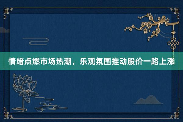 情绪点燃市场热潮，乐观氛围推动股价一路上涨