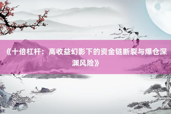 《十倍杠杆：高收益幻影下的资金链断裂与爆仓深渊风险》