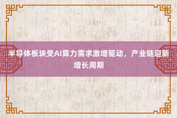 半导体板块受AI算力需求激增驱动，产业链迎新增长周期