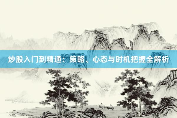 炒股入门到精通：策略、心态与时机把握全解析