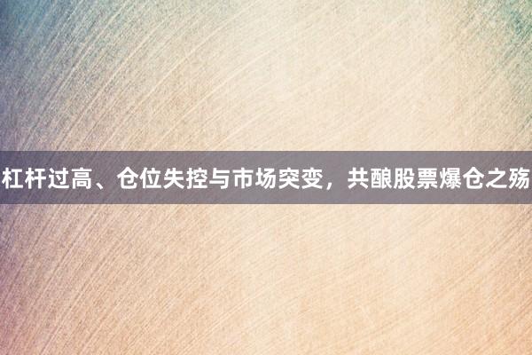 杠杆过高、仓位失控与市场突变，共酿股票爆仓之殇